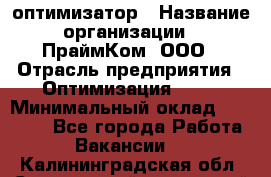 Seo-оптимизатор › Название организации ­ ПраймКом, ООО › Отрасль предприятия ­ Оптимизация, SEO › Минимальный оклад ­ 40 000 - Все города Работа » Вакансии   . Калининградская обл.,Светловский городской округ 